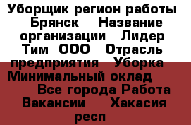 Уборщик(регион работы - Брянск) › Название организации ­ Лидер Тим, ООО › Отрасль предприятия ­ Уборка › Минимальный оклад ­ 32 000 - Все города Работа » Вакансии   . Хакасия респ.